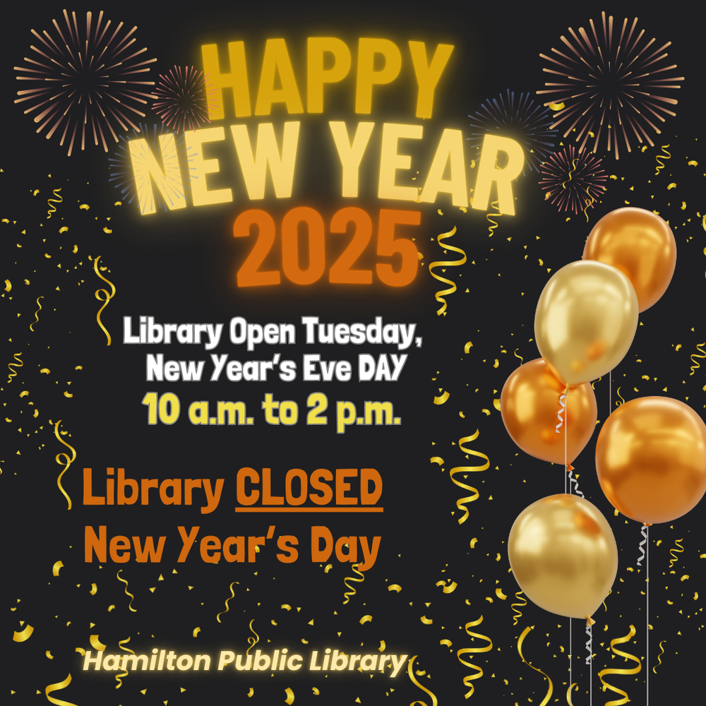 Happy New Year 2025 Library Open Tuesday, New Year's Eve Day 10 a.m. to 2 p.m. Library CLOSED New Year's Day