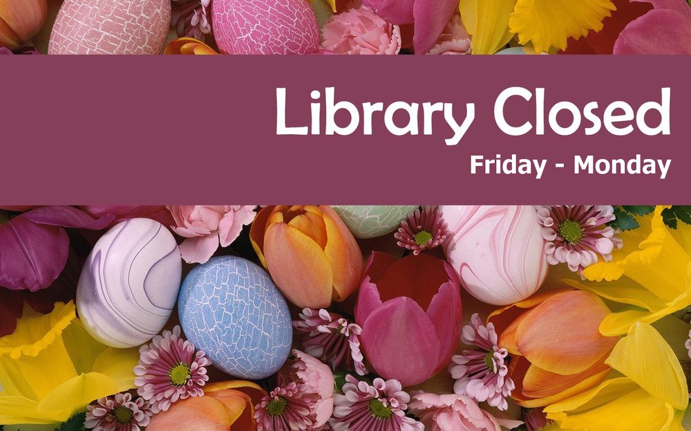 Closed for Easter Library Closed Friday - Monday