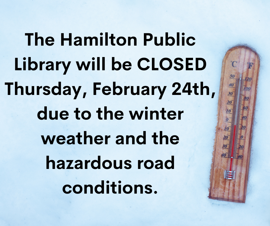 Closed Thursday February 24th The Hamilton Public Library will be CLOSED Thursday, February 24th, due to the winter weather and the hazardous road conditions.
