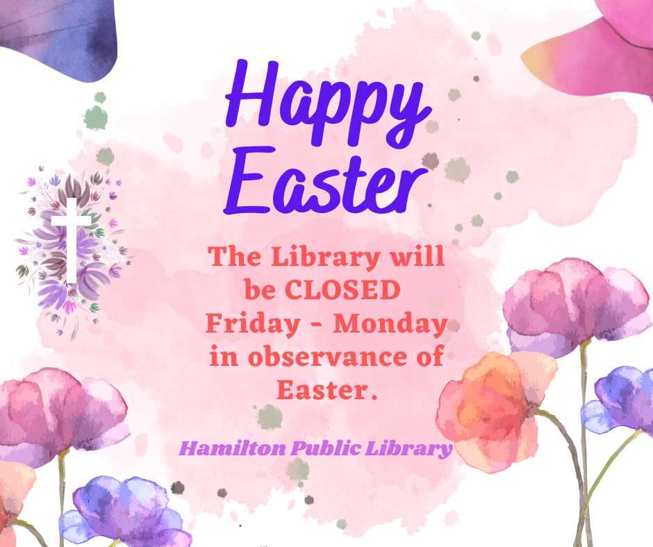 Happy Easter. The Library will be CLOSED Friday-Monday in observance of Easter.