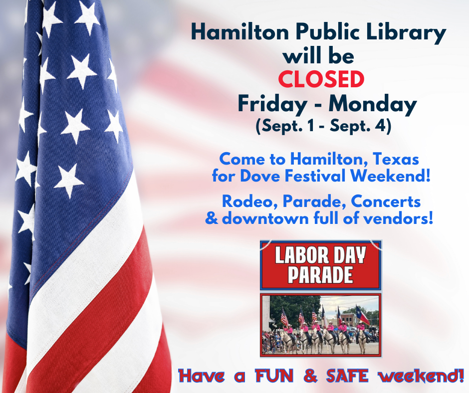 Closed Labor Day Weekend Hamilton Public Library will be CLOSED Friday - Monday (Sept. 1 - Sept. 4) Come to Hamilton, Texas for Dove Festival Weekend! Rodeo, Parade, Concerts, & downtown full of vendors! Have a FUN & SAFE weekend!