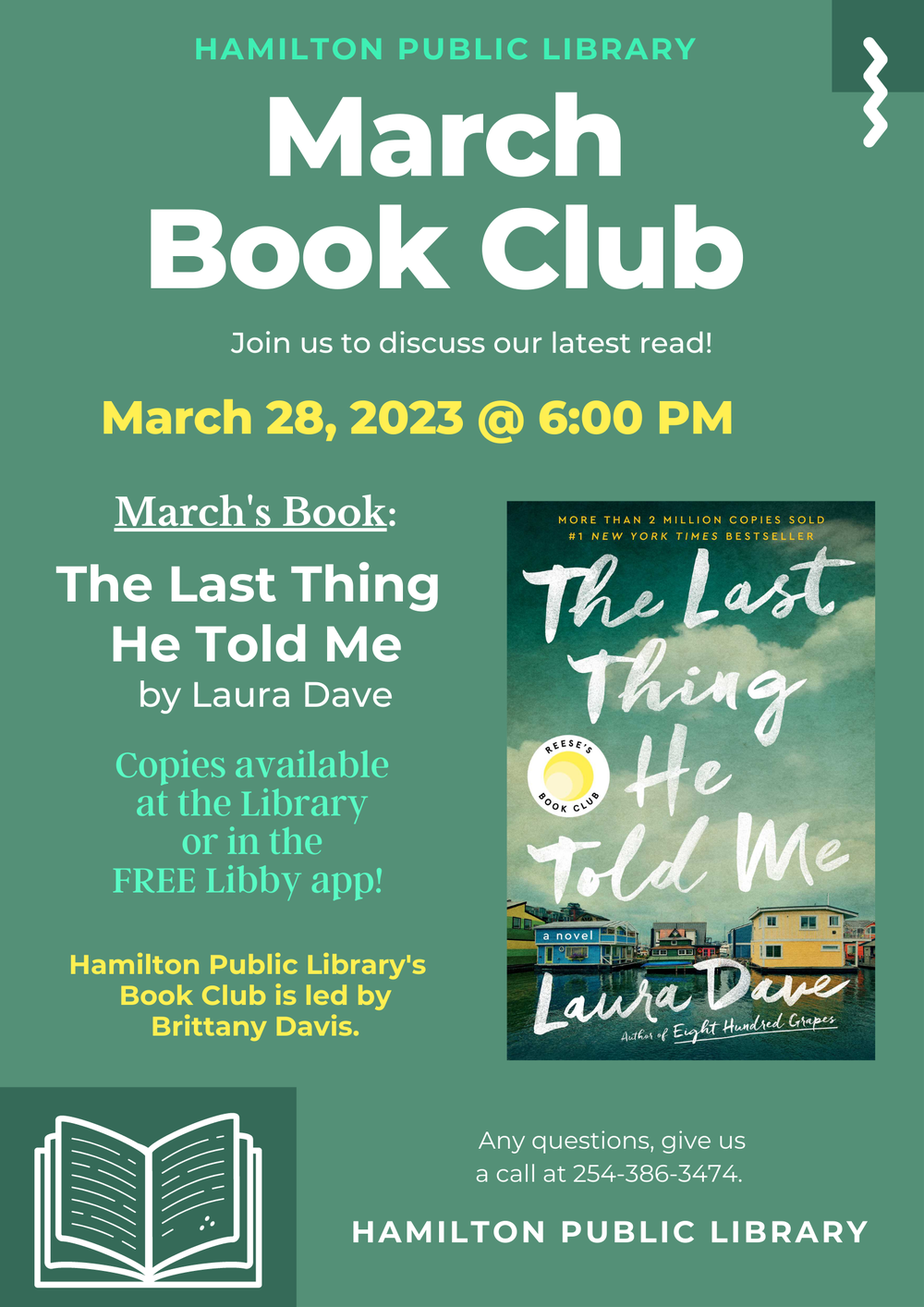 March 2023 Book Club Hamilton Public Library. March Book Club. Join us to discuss our latest read! March 28, 2023 @ 6 PM. March's Book: The Last Thing He Told Me by Laura Dave. Copies available at the Library or in the FREE Libby app. Hamilton Public Library's Book Club is led by Brittany Davis.