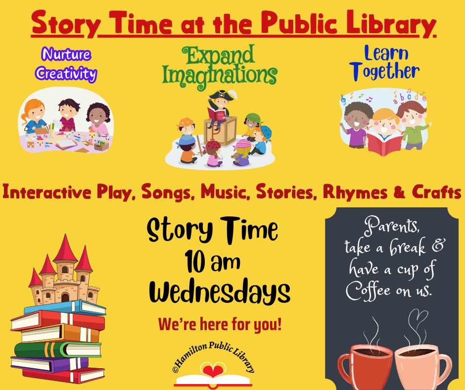 Story Time at the Public Library Story Time at the Public Library. Interactive Play, Songs, Music, Stories, Rhymes & Crafts. Story Time 10 am Wednesdays. We're here for you! Hamilton Public Library. Parents, take a break & have a cup of coffee on us.