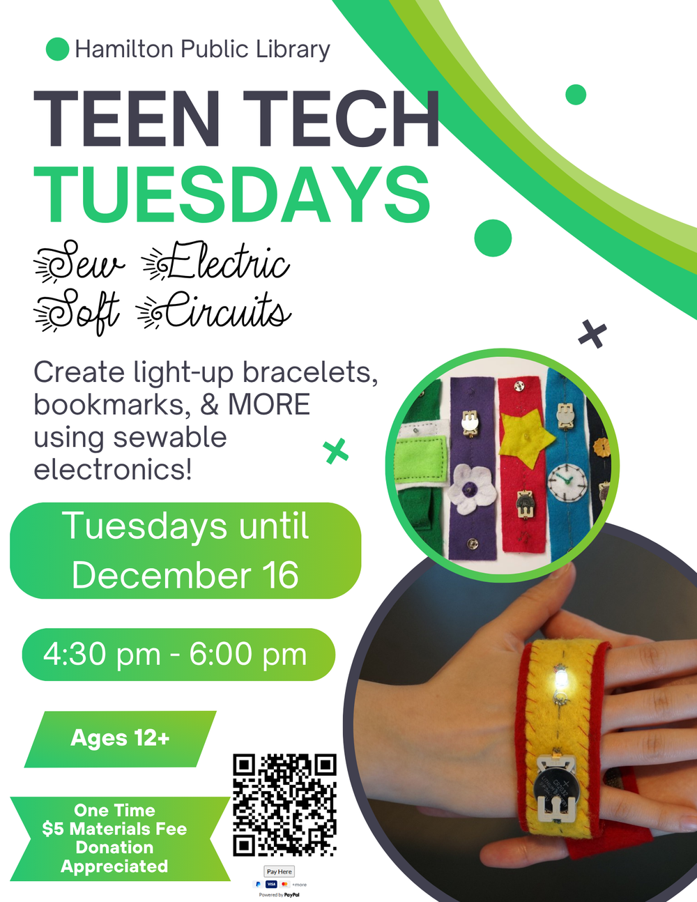Teen Tech Tuesday - Sew Electric Soft Circuits Create light-up bracelets, bookmarks, & MORE using sewable electronics! Tuesdays until December 16. 4:30 pm - 6:00 pm. Ages 12+.  One time $5 Materials Fee Donation Appreciated.