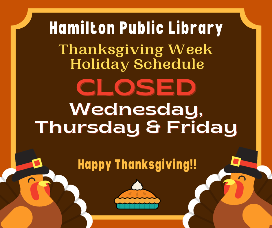Thanksgiving Week Hours 2023 Hamilton Public Library Thanksgiving Week Holiday Schedule. Closed Wednesday, Thursday, Friday. Happy Thanksgiving!