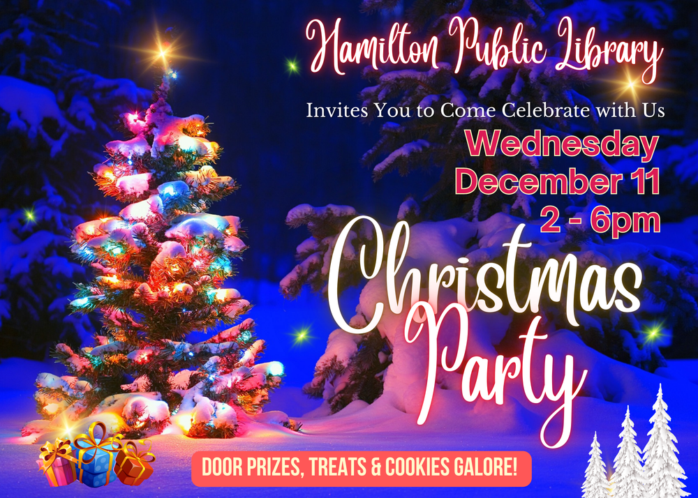 Hamilton Public Library Invites You to Come Celebrate with Us Wednesday, December 11, 2 - 6 pm. Christmas Party! Door Prizes, Treats & Cookies Galore!