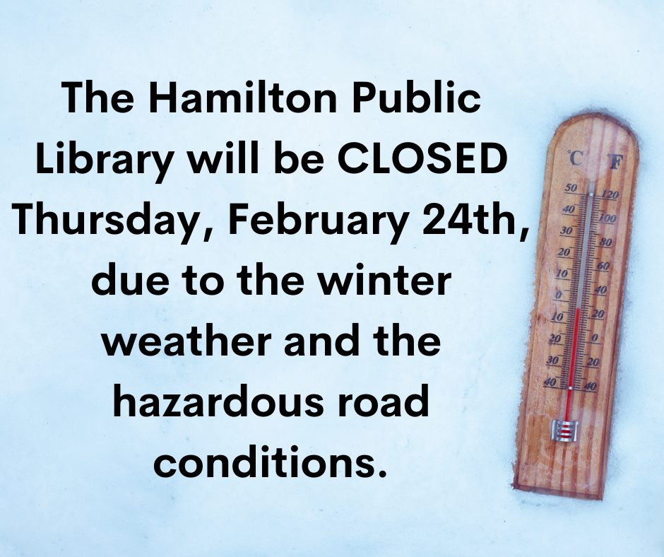 The Hamilton Public Library will be CLOSED Thursday, February 24th, due to the winter weather and the hazardous road conditions.