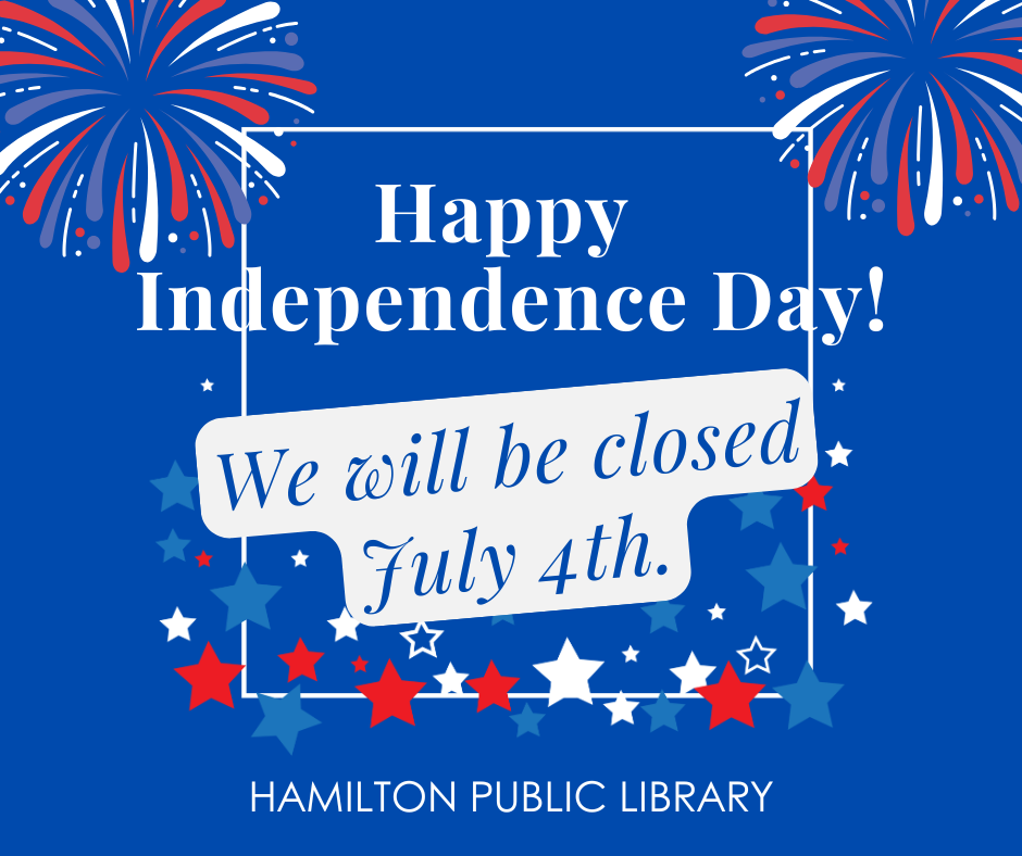 Happy Independence Day! We will be closed July 4th. Hamilton Public Library