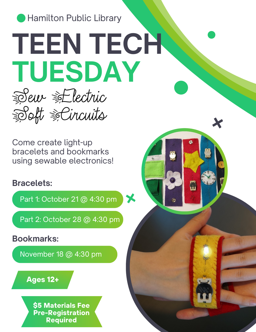 Come create light-up bracelets and bookmarks using sewable electronics! Bracelets: Part 1: October 21 @ 4:30 pm. Part 2: October 28 @ 4:30 pm. Bookmarks: November 18 @ 4:30 pm. Ages 12+. $5 Materials Fee. Pre-Registration Required